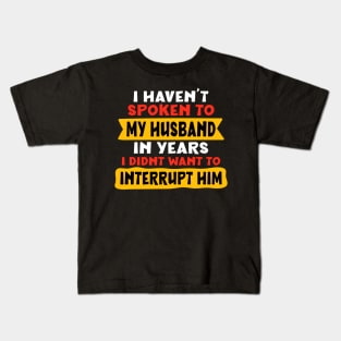 I haven’t spoken to my husband in years. I didn’t want to interrupt him Kids T-Shirt